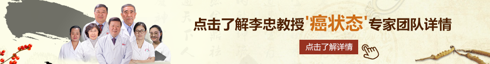 BBw操老逼北京御方堂李忠教授“癌状态”专家团队详细信息